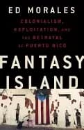 fantasy island colonialism exploitation and the betrayal of puerto rico