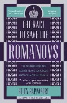 The Race to Save the Romanovs : The Truth Behind the Secret Plans to Rescue Russia's Imperial Family