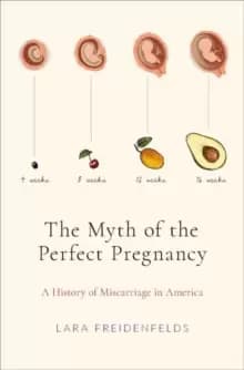 The Myth of the Perfect Pregnancy : A History of Miscarriage in America