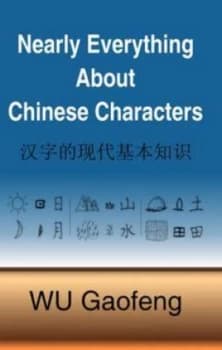 Nearly Everything about Chinese Characters by Gaofeng Wu Hardback