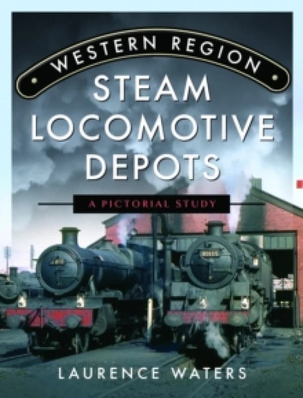 Western Region Steam Locomotive Depots : A Pictorial Study Hardback