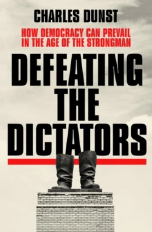 Defeating the Dictators : How Democracy Can Prevail in the Age of the Strongman Hardback