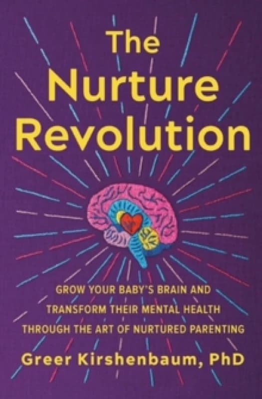 The Nurture Revolution : Grow Your Baby's Brain and Transform Their Mental Health through the Art of Nurtured Parenting Paperback / softback