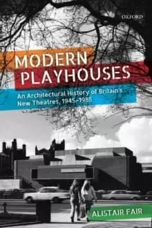 Modern Playhouses : An Architectural History of Britains New Theatres, 1945-1985