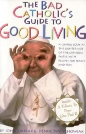 The bad Catholics guide to good living by John Zmirak