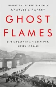 Ghost Flames : Life and Death in a Hidden War, Korea 1950-1953