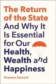 The Return of the State : And Why it is Essential for our Health, Wealth and Happiness