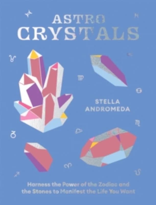 AstroCrystals : Harness the Power of the Zodiac and the Stones to Manifest the Life You Want Hardback