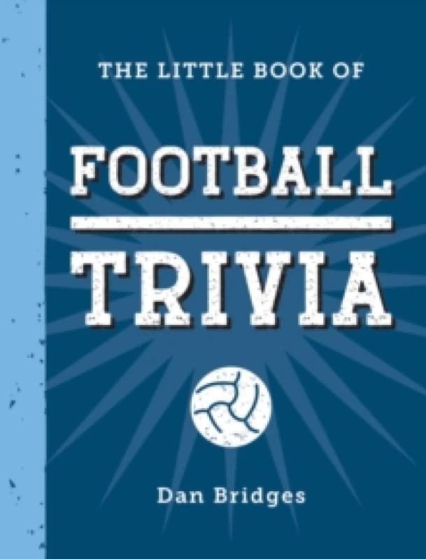 The Little Book of Football Trivia : Facts, Stats, Stories and Trivia for the Ultimate Football Fan Hardback