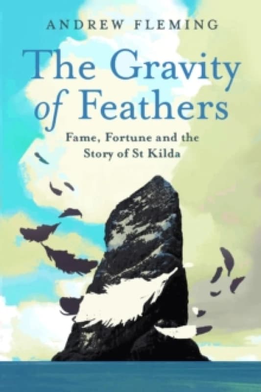 The Gravity of Feathers : Fame, Fortune and the Story of St Kilda Hardback