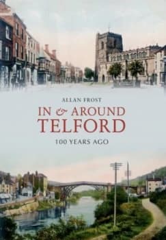 In and around Telford 100 Years Ago by Allan Frost Book