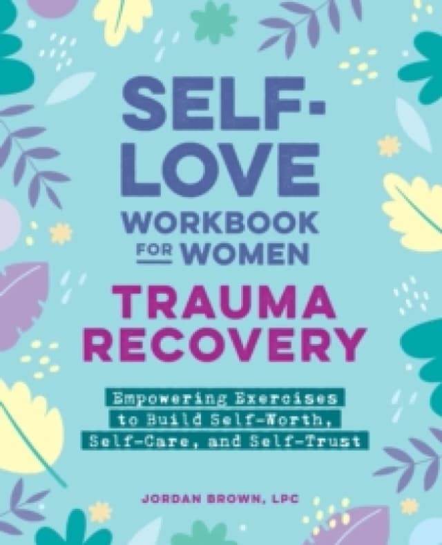 Self-Love Workbook for WomenTrauma Recovery : Empowering Exercises to Build Self-Worth, Self-Care, and Self-Trust Paperback / softback
