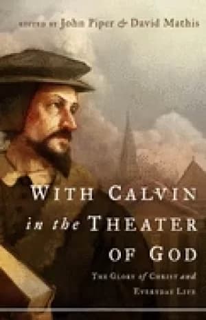 with calvin in the theater of god the glory of christ and everyday life