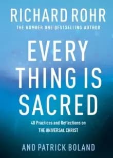 Every Thing is Sacred : 40 Practices and Reflections on The Universal Christ