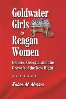 Goldwater Girls to Reagan Women : Gender, Georgia, and the Growth of the New Right