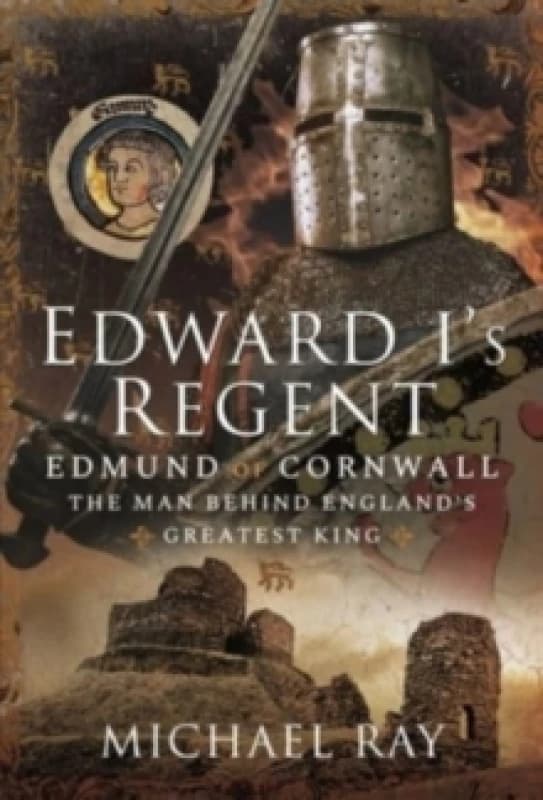 Edward I's Regent : Edmund of Cornwall, The Man Behind England s Greatest King Hardback
