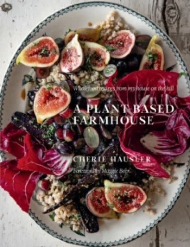 A Plant-Based Farmhouse : Wholefood recipes from my house on the hill Hardback