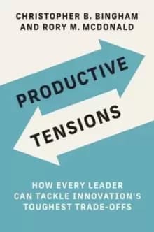 Productive Tensions : How Every Leader Can Tackle Innovations Toughest Trade-Offs