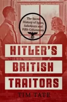 Hitler's British Traitors : The Secret History of Spies, Saboteurs and Fifth Columnists