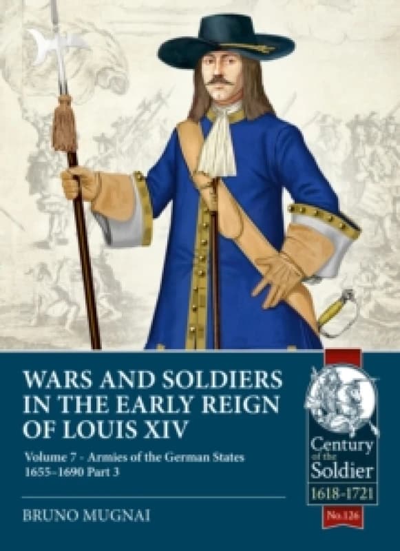 Wars and Soldiers in the Early Reign of Louis XIV Volume 7 Part 3 : Armies of the German States 1655-1690 Paperback / softback