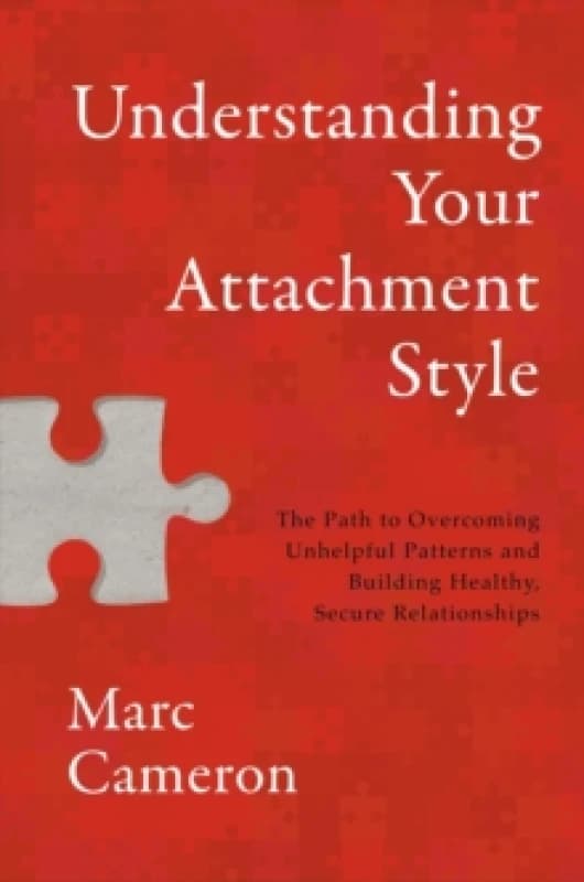 Understanding Your Attachment Style : The Path to Overcoming Unhelpful Patterns and Building Healthy, Secure Relationships Hardback