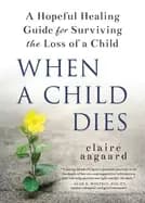 when a child dies a hopeful healing guide for surviving the loss of a child
