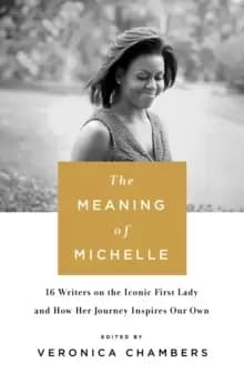 The Meaning of Michelle : 16 Writers on the Iconic First Lady and How Her Journey Inspires Our Own