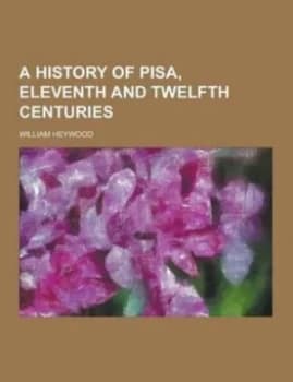 History of Pisa Eleventh and Twelfth Centuries by William Heywood Paperback