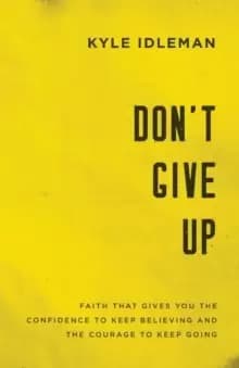 Don't Give Up : Faith That Gives You the Confidence to Keep Believing and the Courage to Keep Going