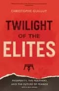 twilight of the elites prosperity the periphery and the future of france