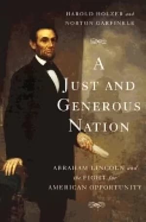 just and generous nation abraham lincoln and the fight for american opportu