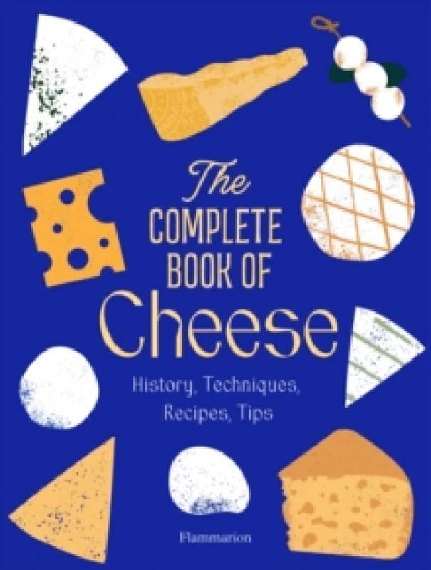 The Complete Book of Cheese : History, Techniques, Recipes, Tips Hardback