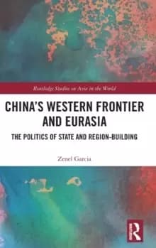 China's Western Frontier and Eurasia : The Politics of State and Region-Building