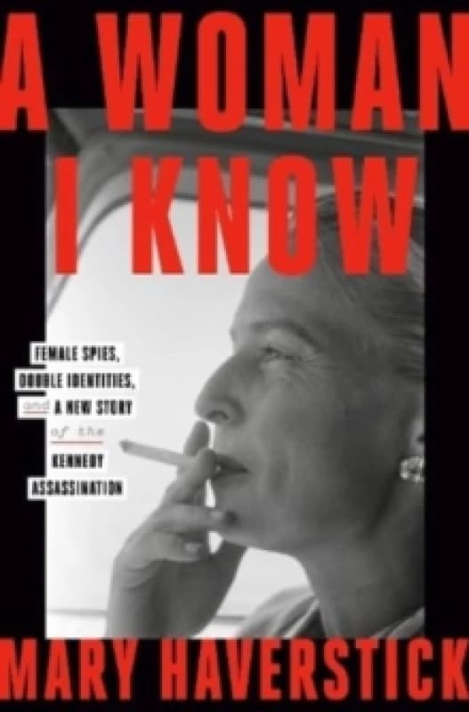 A Woman I Know : female spies, double identities, and a new story of the Kennedy assassination Hardback