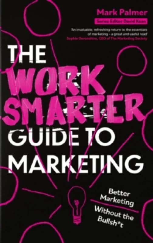 The Work Smarter Guide to Marketing : Better Marketing Without the Bullsh*t Paperback / softback