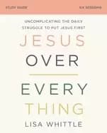 jesus over everything study guide uncomplicating the daily struggle to put