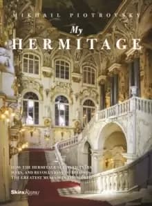 My Hermitage : How the Hermitage Survived Tsars, Wars, and Revolutions to Become the Greatest Museum in the World