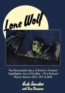 Lone Wolf : The Remarkable Story of Britains Greatest Nightfighter Ace of the Blitz