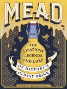 Mead : The Libations, Legends, and Lore of History's Oldest Drink