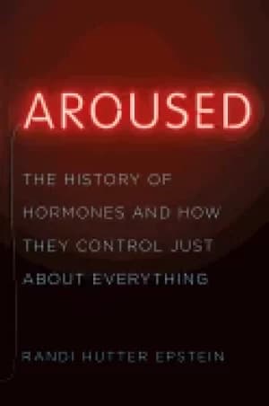 aroused the history of hormones and how they control just about everything