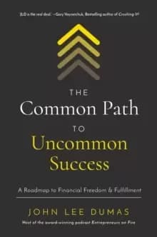 The Common Path to Uncommon Success : A Roadmap to Financial Freedom and Fulfillment