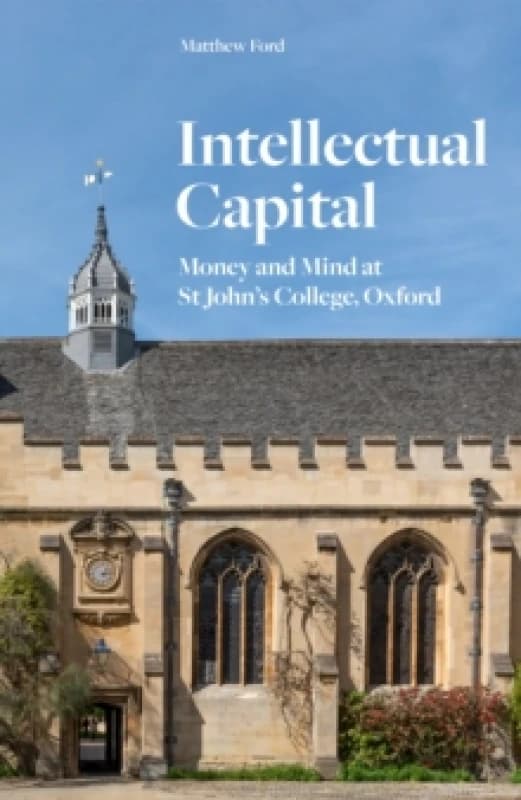 Intellectual Capital : Money and Mind at St John's College, Oxford Hardback