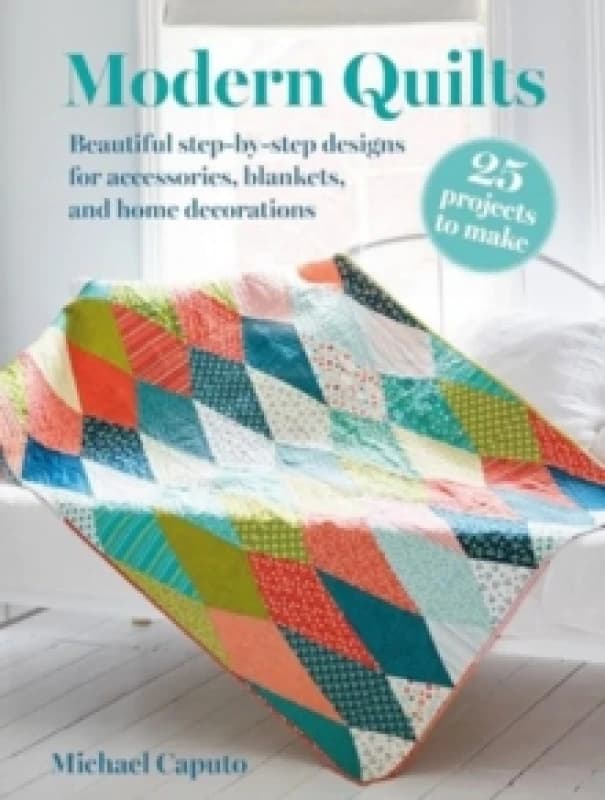 Modern Quilts: 25 projects to make : Beautiful Step-by-Step Designs for Accessories, Blankets, and Home Decorations Paperback / softback
