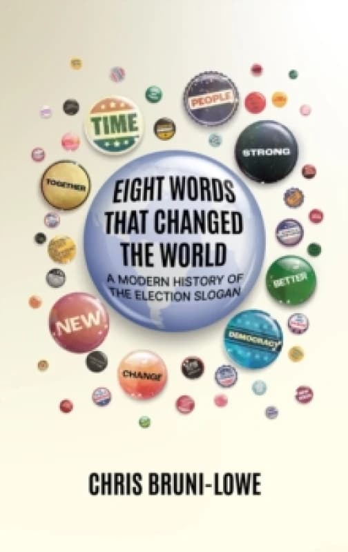 Eight Words That Changed The World : A Modern History of the Election Slogan Hardback
