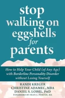 Stop Walking on Eggshells for Parents : How to Help Your Child (of Any Age) with Borderline Personality Disorder Without Losing Yourself
