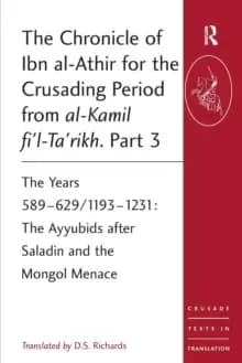 The Chronicle of Ibn al-Athir for the Crusading Period from al-Kamil fi'l-Ta'rikh. Part 3 : The Years 589-629/1193-1231: The Ayyubids after Saladin an