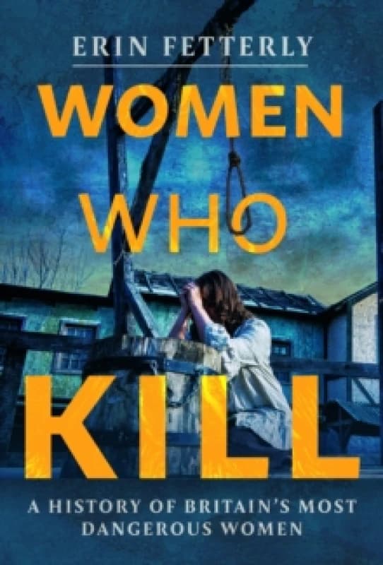 Women Who Kill : A History of Britain's Most Dangerous Women Hardback