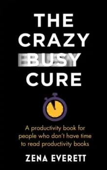 The Crazy Busy Cure : A productivity book for people with no time for productivity books