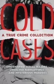 Cold Cases: A True Crime Collection : Unidentified Serial Killers, Unsolved Kidnappings, and Mysterious Murders (Including the Zodiac Killer, Natalee