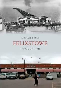 Felixstowe through time by Mike Rouse